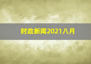 时政新闻2021八月