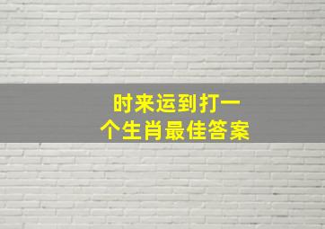 时来运到打一个生肖最佳答案