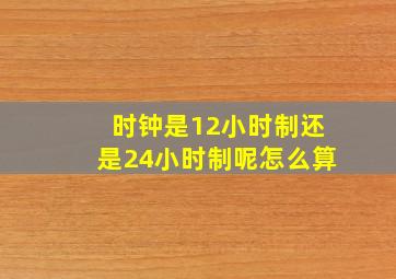 时钟是12小时制还是24小时制呢怎么算