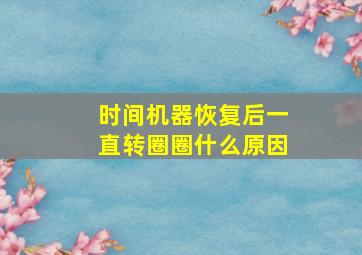 时间机器恢复后一直转圈圈什么原因