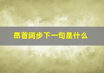 昂首阔步下一句是什么