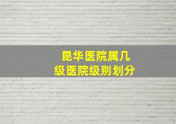 昆华医院属几级医院级别划分