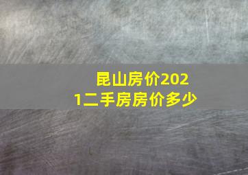 昆山房价2021二手房房价多少