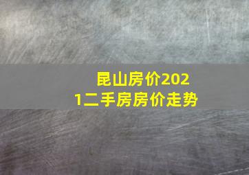 昆山房价2021二手房房价走势