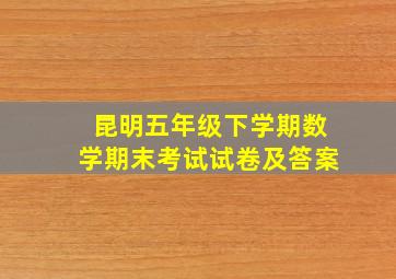 昆明五年级下学期数学期末考试试卷及答案