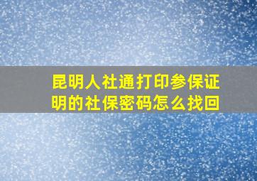 昆明人社通打印参保证明的社保密码怎么找回