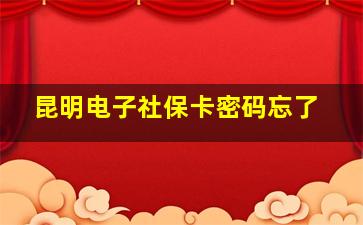 昆明电子社保卡密码忘了