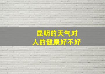 昆明的天气对人的健康好不好