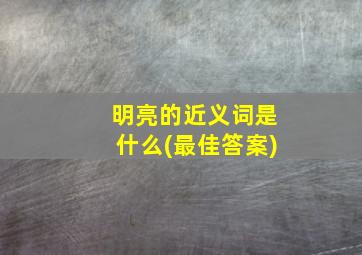 明亮的近义词是什么(最佳答案)