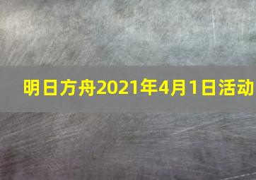 明日方舟2021年4月1日活动