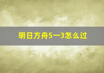 明日方舟5一3怎么过