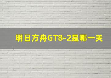 明日方舟GT8-2是哪一关