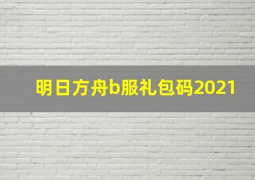 明日方舟b服礼包码2021