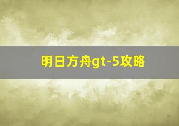 明日方舟gt-5攻略