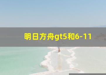 明日方舟gt5和6-11