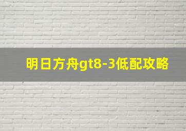 明日方舟gt8-3低配攻略