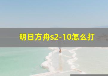 明日方舟s2-10怎么打