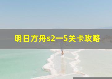 明日方舟s2一5关卡攻略