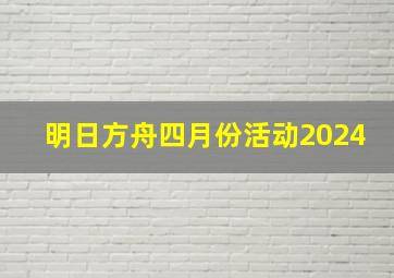 明日方舟四月份活动2024