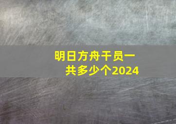 明日方舟干员一共多少个2024