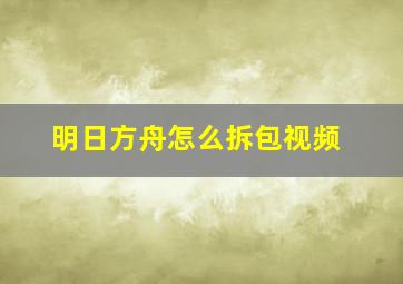 明日方舟怎么拆包视频