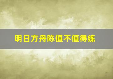 明日方舟陈值不值得练