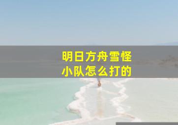 明日方舟雪怪小队怎么打的