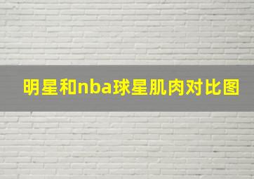 明星和nba球星肌肉对比图