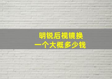 明锐后视镜换一个大概多少钱