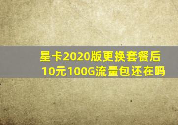 星卡2020版更换套餐后10元100G流量包还在吗