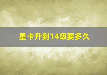 星卡升到14级要多久