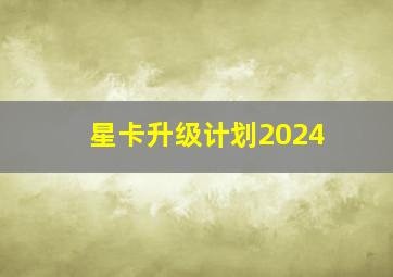 星卡升级计划2024