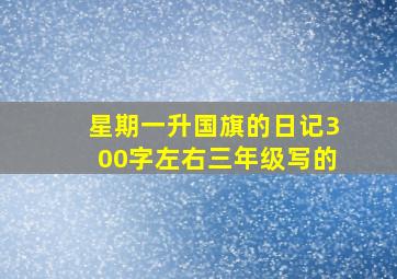 星期一升国旗的日记300字左右三年级写的