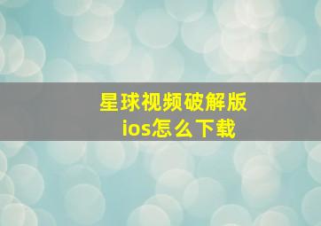 星球视频破解版ios怎么下载