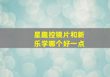 星趣控镜片和新乐学哪个好一点