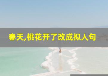 春天,桃花开了改成拟人句