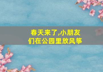 春天来了,小朋友们在公园里放风筝