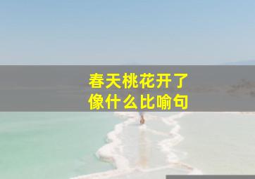 春天桃花开了像什么比喻句