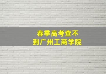 春季高考查不到广州工商学院