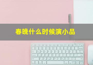 春晚什么时候演小品