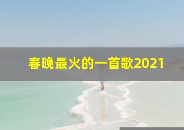 春晚最火的一首歌2021