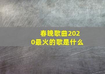 春晚歌曲2020最火的歌是什么