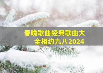 春晚歌曲经典歌曲大全相约九八2024