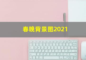 春晚背景图2021