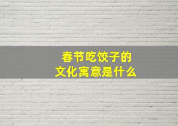 春节吃饺子的文化寓意是什么