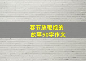 春节放鞭炮的故事50字作文