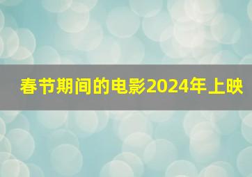 春节期间的电影2024年上映