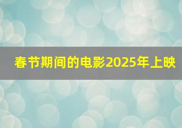 春节期间的电影2025年上映