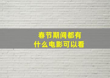 春节期间都有什么电影可以看