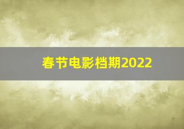 春节电影档期2022